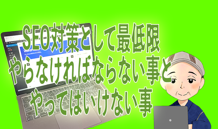 SEO対策として最低限やらなけらばならない事とやってはいけない事